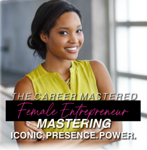 The Career Mastered Female Entrepreneur Mastering Iconic. Presence. Power
